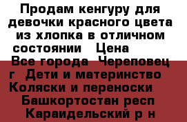 Продам кенгуру для девочки красного цвета из хлопка в отличном состоянии › Цена ­ 500 - Все города, Череповец г. Дети и материнство » Коляски и переноски   . Башкортостан респ.,Караидельский р-н